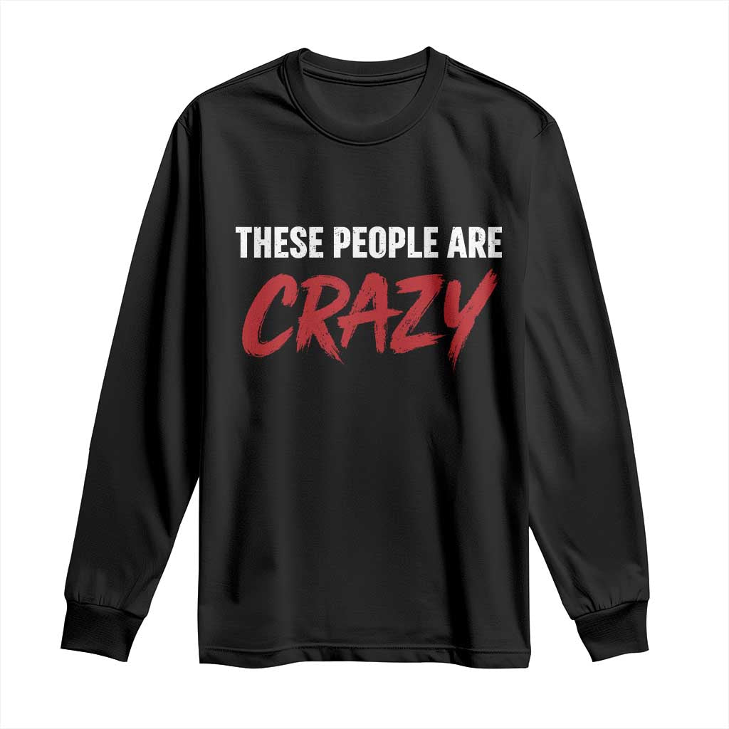 These People Are Crazy Long Sleeve Shirt Political Satire