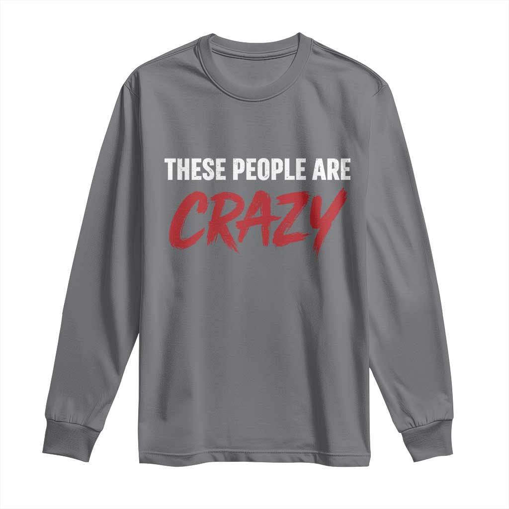 These People Are Crazy Long Sleeve Shirt Political Satire