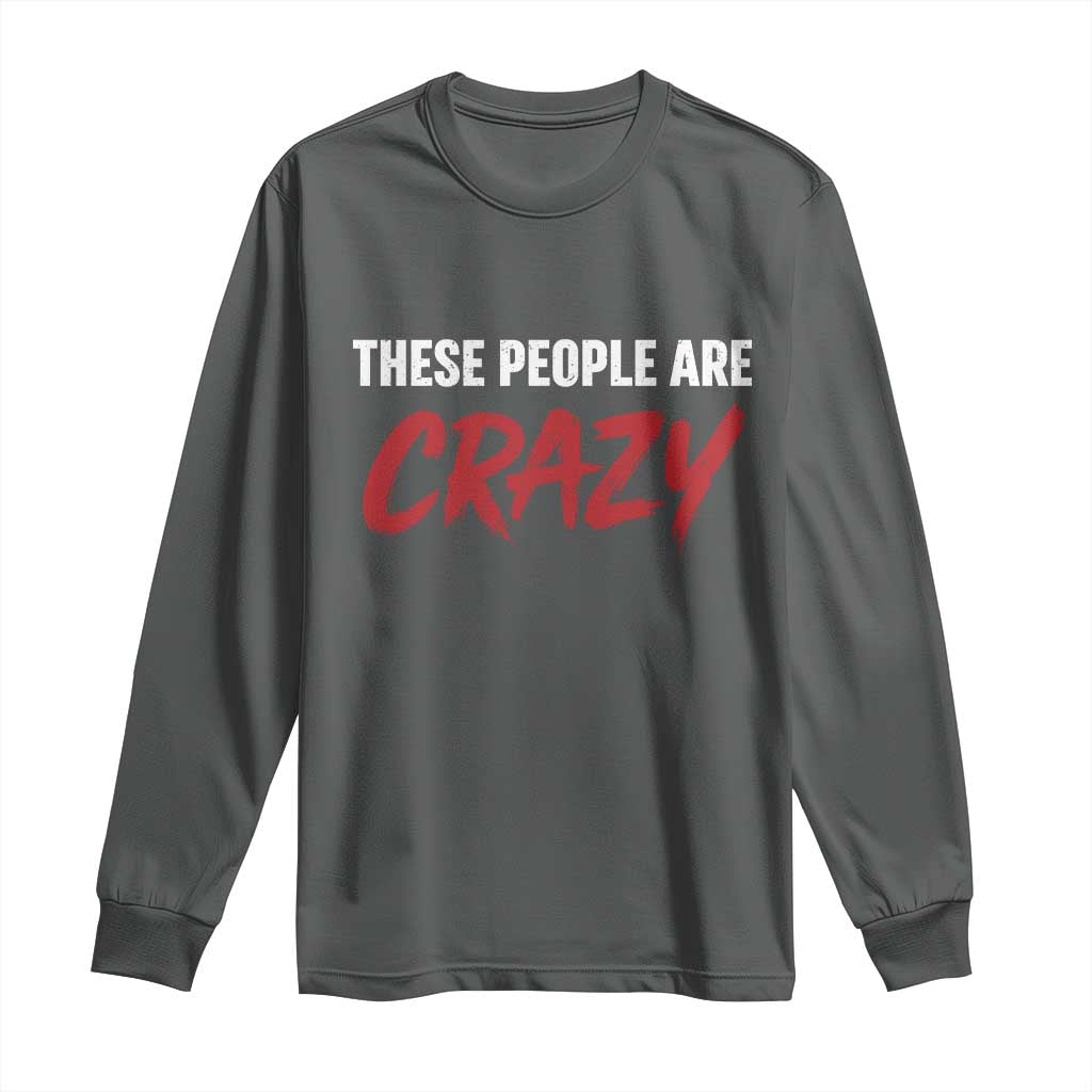 These People Are Crazy Long Sleeve Shirt Political Satire