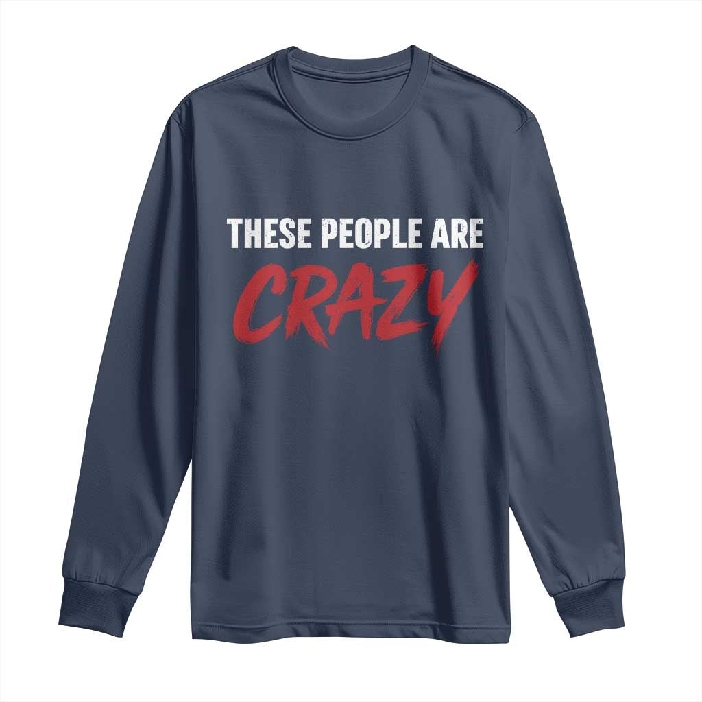 These People Are Crazy Long Sleeve Shirt Political Satire