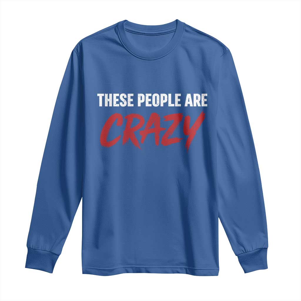 These People Are Crazy Long Sleeve Shirt Political Satire