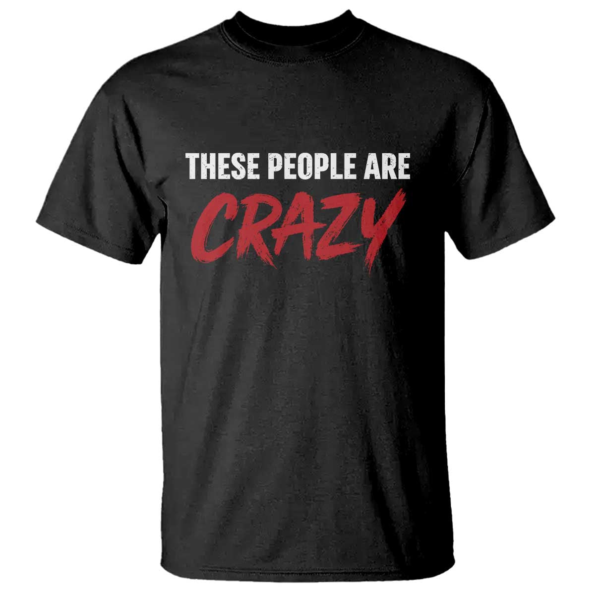 These People Are Crazy T Shirt Political Satire