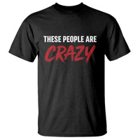 These People Are Crazy T Shirt Political Satire