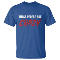 These People Are Crazy T Shirt Political Satire