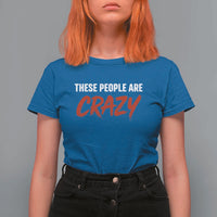These People Are Crazy T Shirt For Women Political Satire