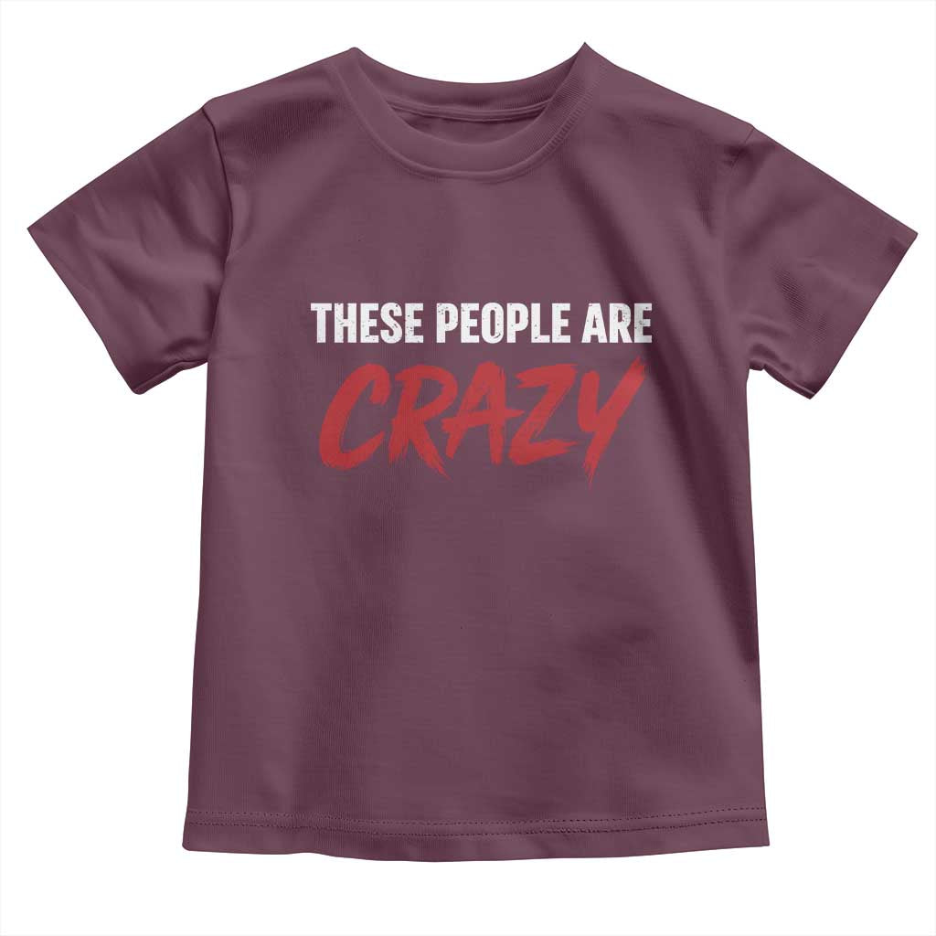 These People Are Crazy Toddler T Shirt Political Satire