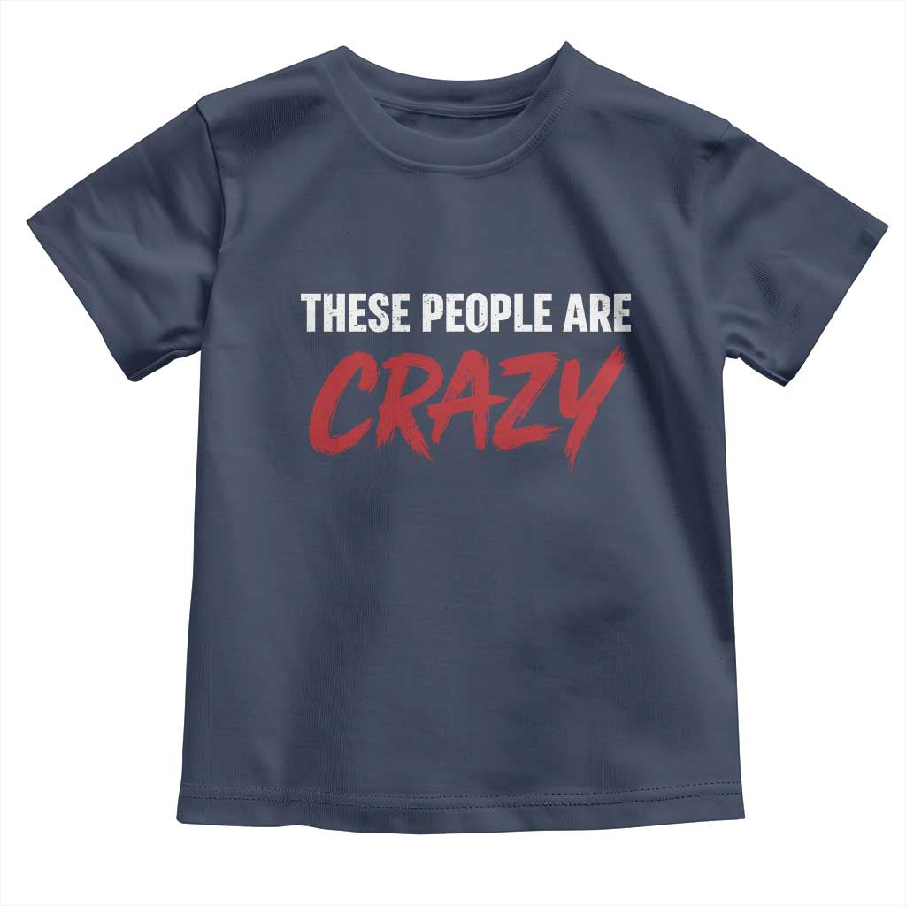 These People Are Crazy Toddler T Shirt Political Satire