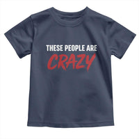 These People Are Crazy Toddler T Shirt Political Satire