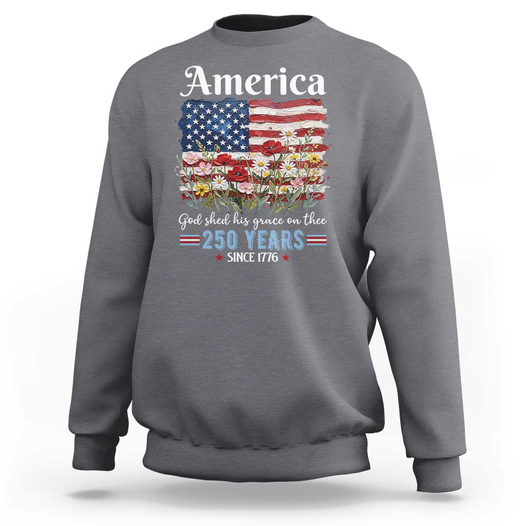 America God Shed His Grace On Thee 250 Years Since 1776 Sweatshirt