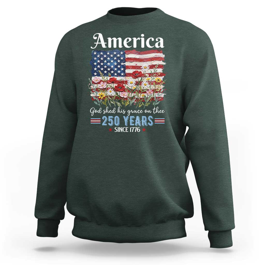 America God Shed His Grace On Thee 250 Years Since 1776 Sweatshirt