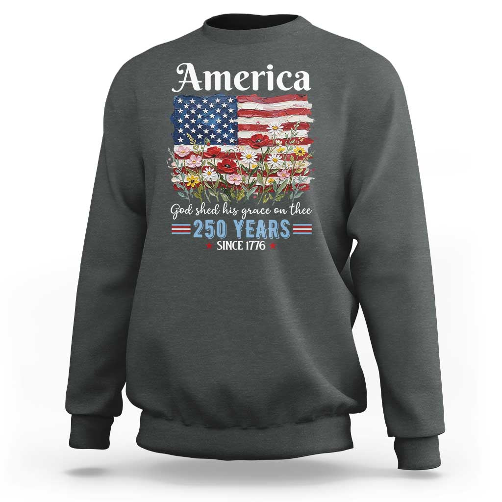 America God Shed His Grace On Thee 250 Years Since 1776 Sweatshirt