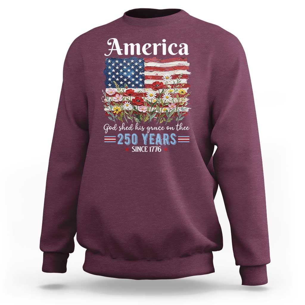 America God Shed His Grace On Thee 250 Years Since 1776 Sweatshirt