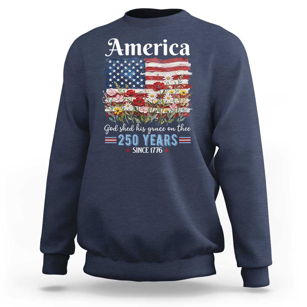 America God Shed His Grace On Thee 250 Years Since 1776 Sweatshirt