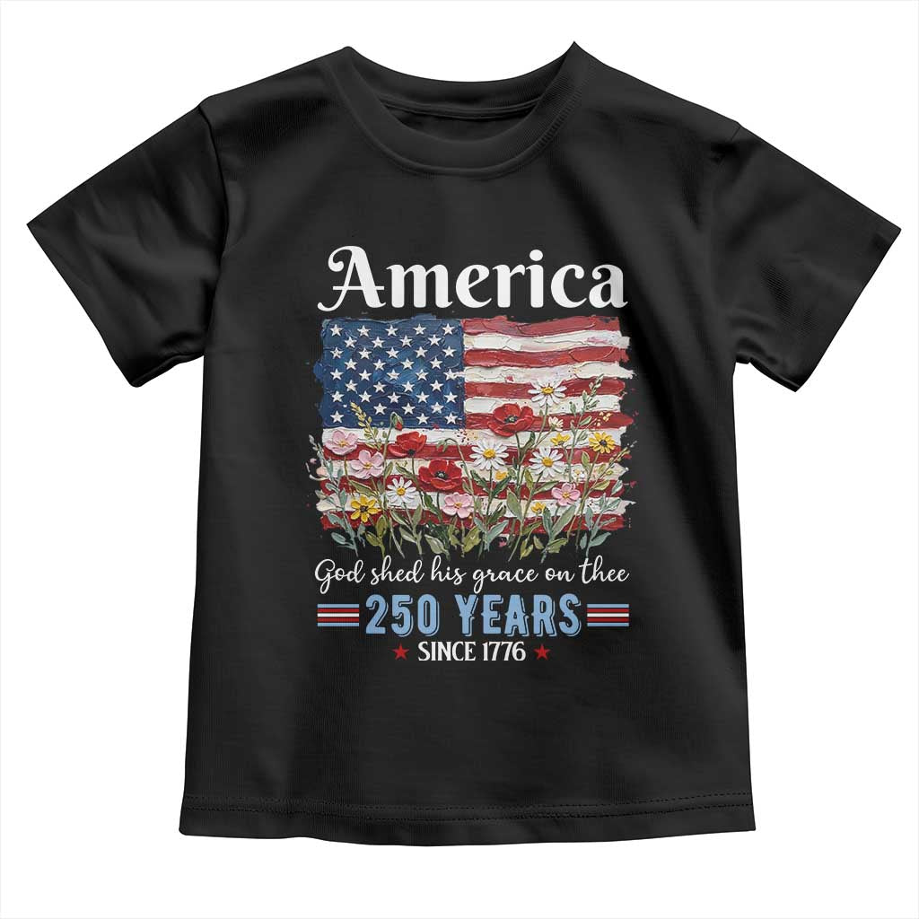 America God Shed His Grace On Thee 250 Years Since 1776 Toddler T Shirt