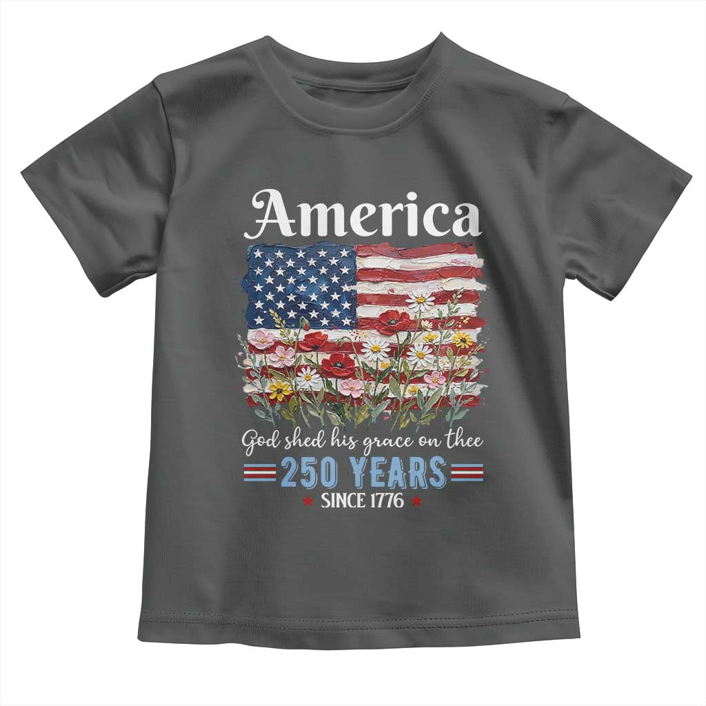 America God Shed His Grace On Thee 250 Years Since 1776 Toddler T Shirt