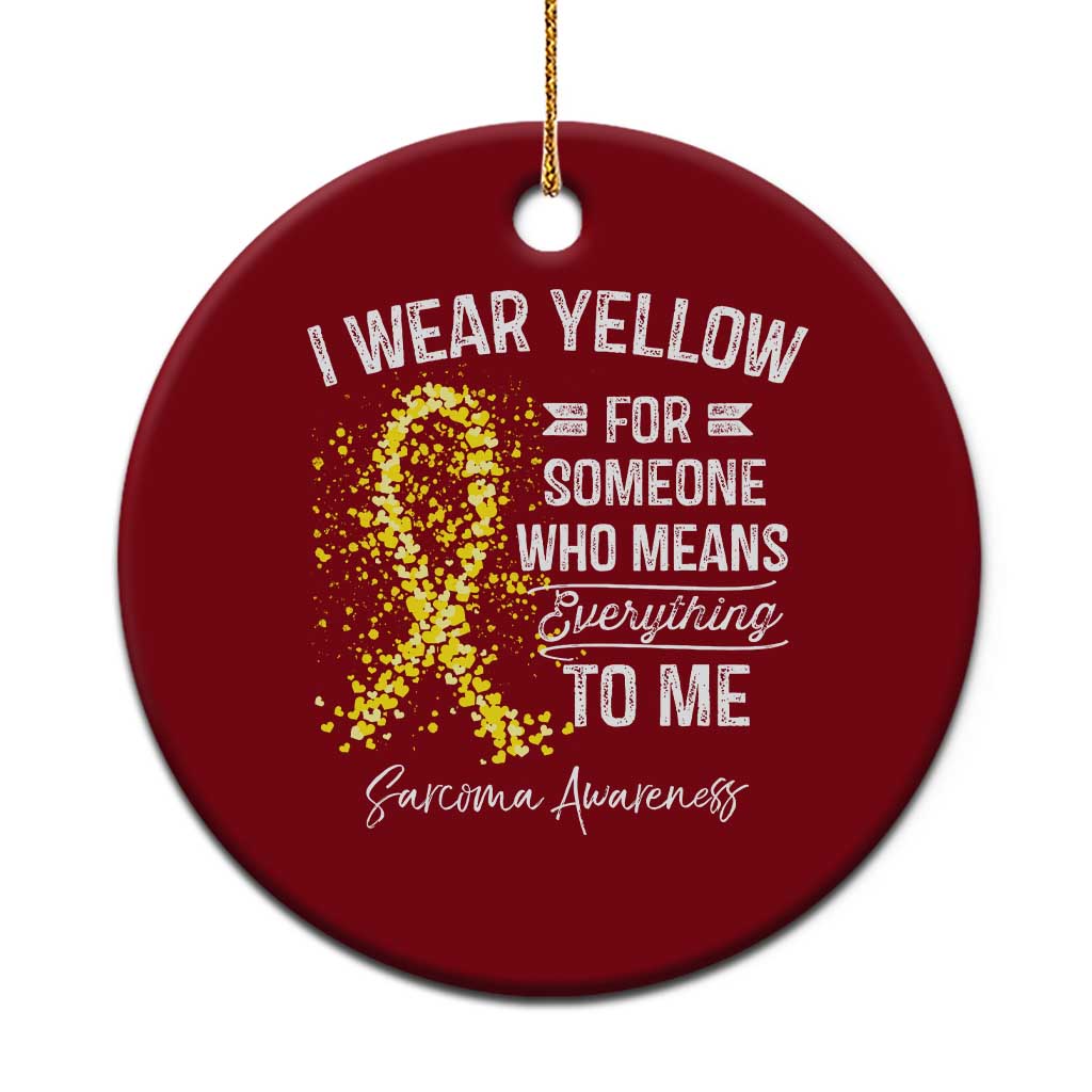 Sarcoma Awareness Ceramic Ornament I Wear Yellow For Someone Who Means Everything To Me