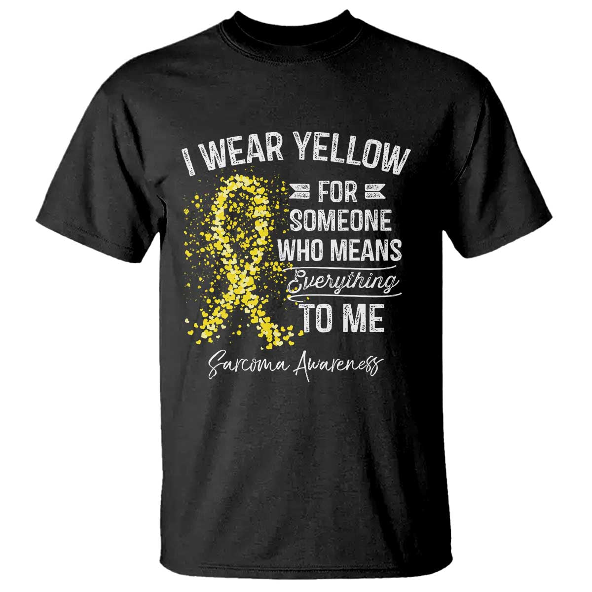 Sarcoma Awareness T Shirt I Wear Yellow For Someone Who Means Everything To Me