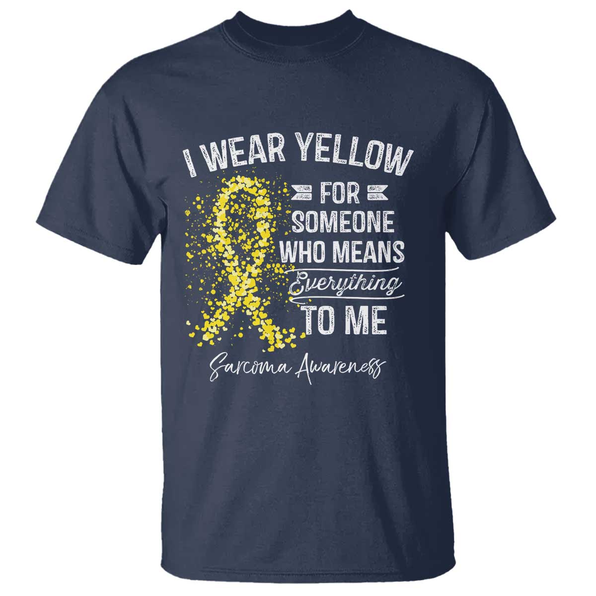 Sarcoma Awareness T Shirt I Wear Yellow For Someone Who Means Everything To Me