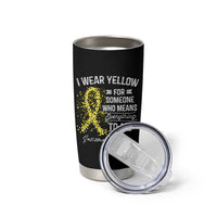Sarcoma Awareness Tumbler Cup I Wear Yellow For Someone Who Means Everything To Me