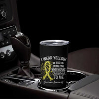 Sarcoma Awareness Tumbler Cup I Wear Yellow For Someone Who Means Everything To Me