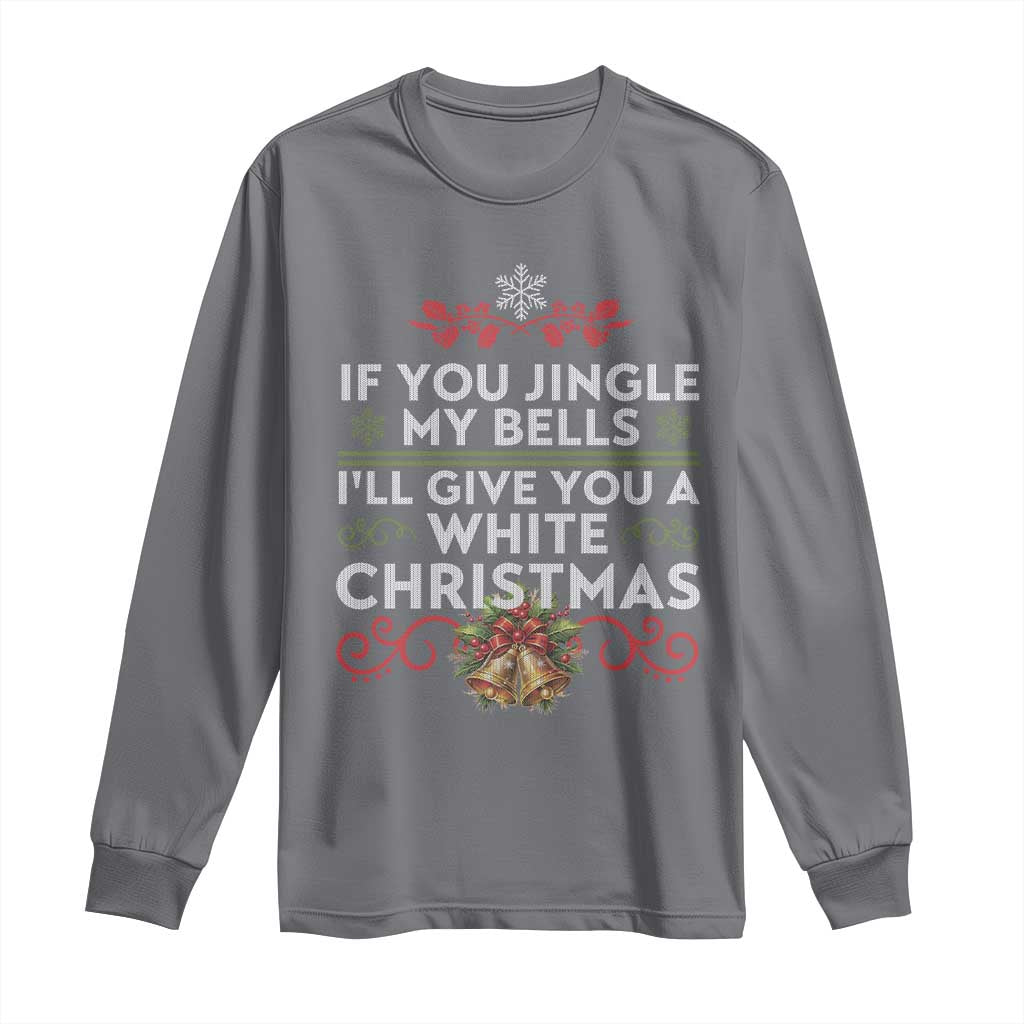 If You Jingle My Bells I'll Give You A White Christmas Long Sleeve Shirt