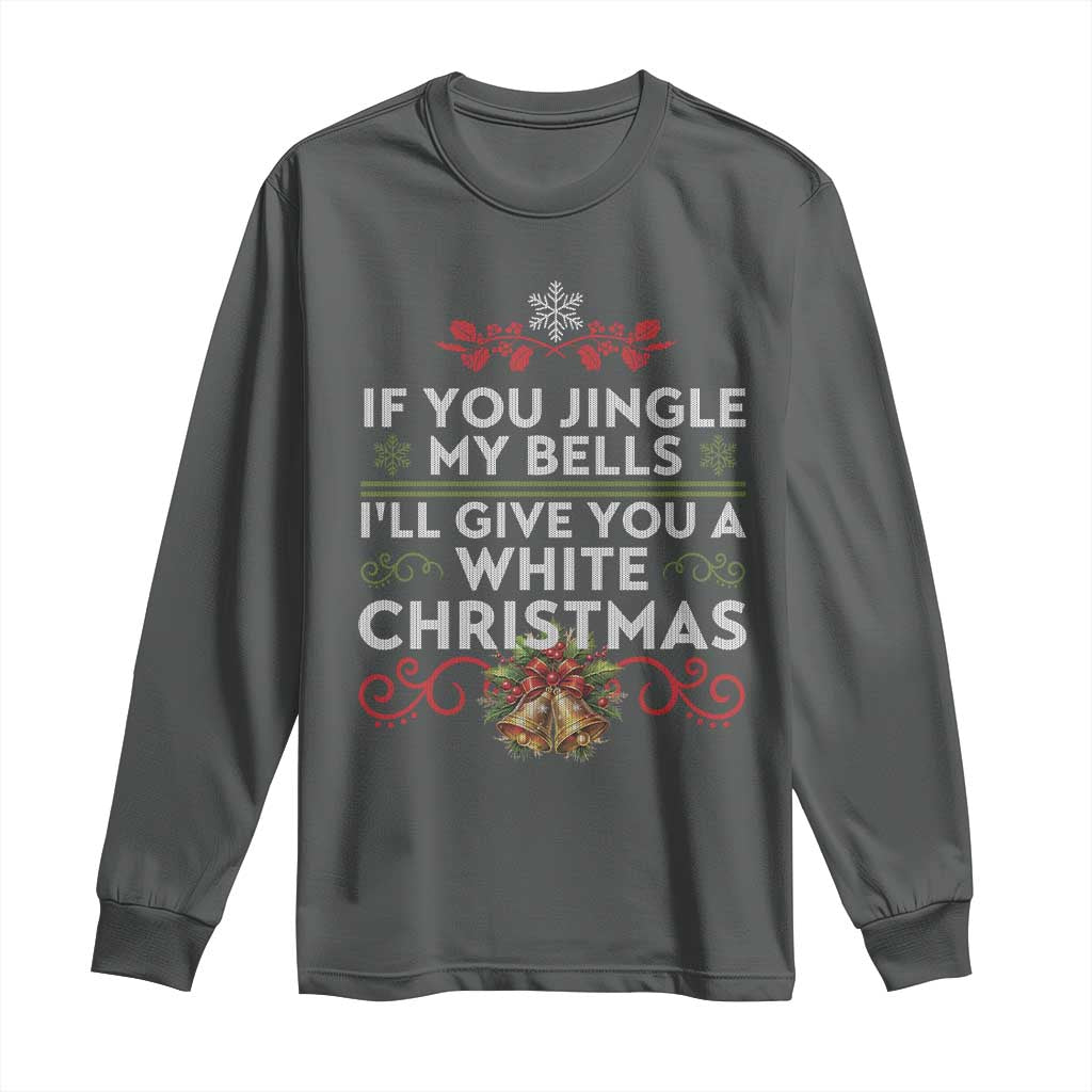 If You Jingle My Bells I'll Give You A White Christmas Long Sleeve Shirt