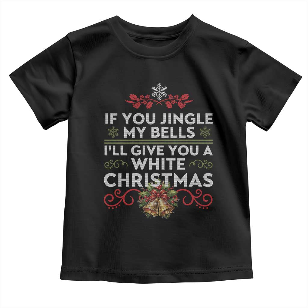 If You Jingle My Bells I'll Give You A White Christmas Toddler T Shirt