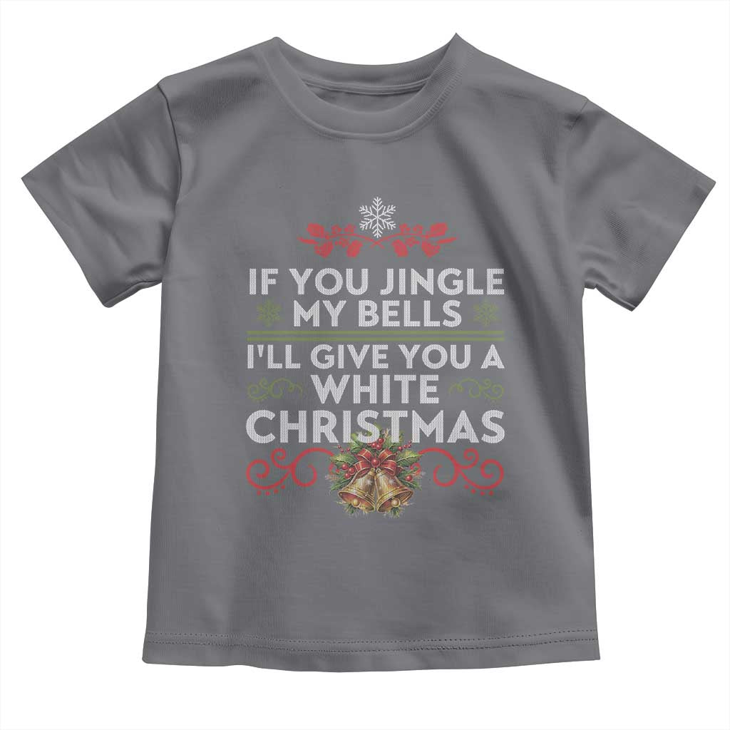 If You Jingle My Bells I'll Give You A White Christmas Toddler T Shirt