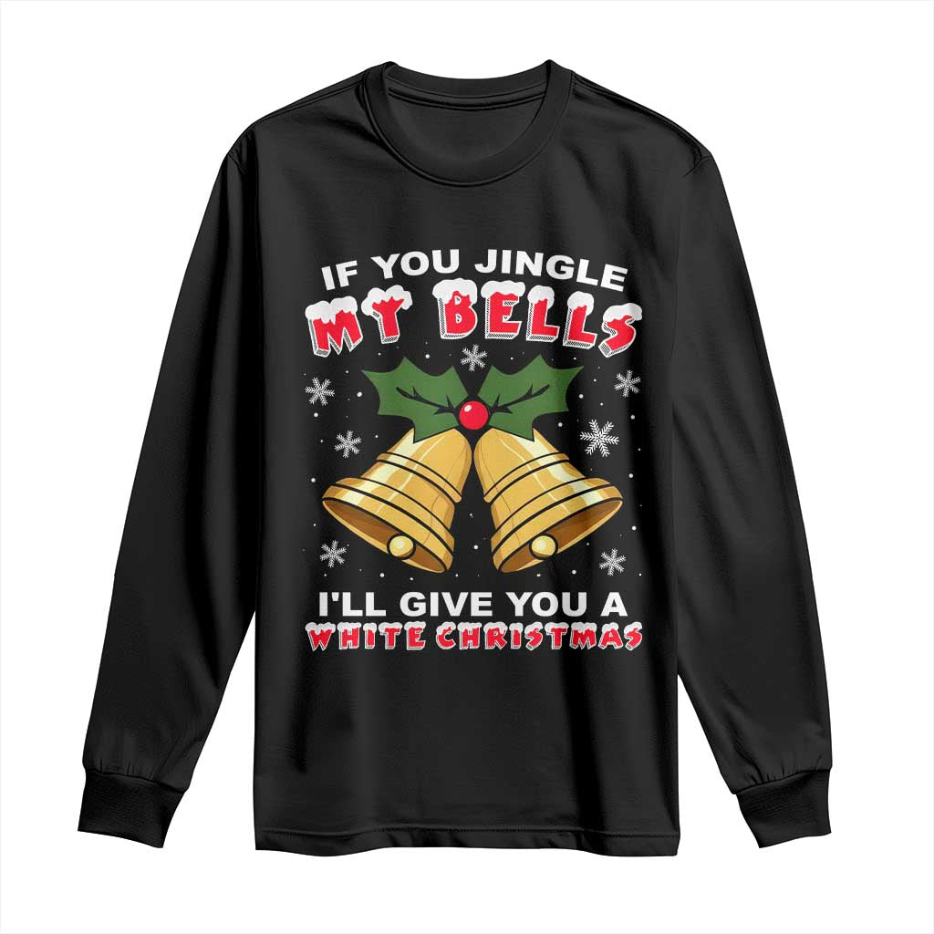 Funny If You Jingle My Bells I Will Give You A White Christmas Long Sleeve Shirt Xmas Adult Humor - Wonder Print Shop