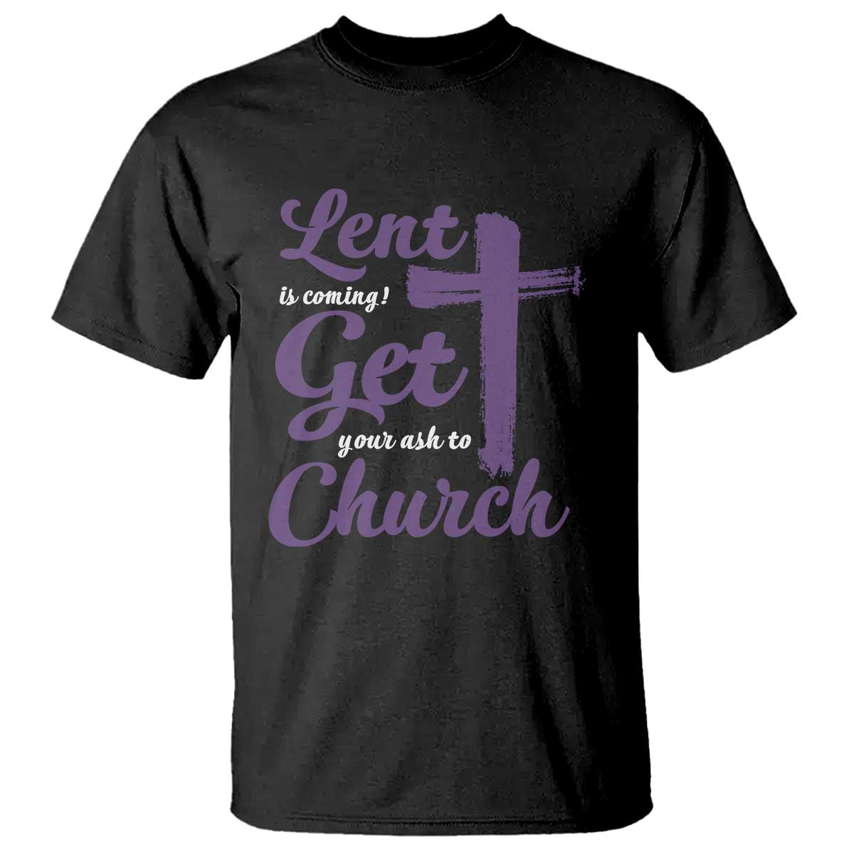 Ash Wednesday T Shirt Lent Is Coming Get Your Ash To Church Ash Cross