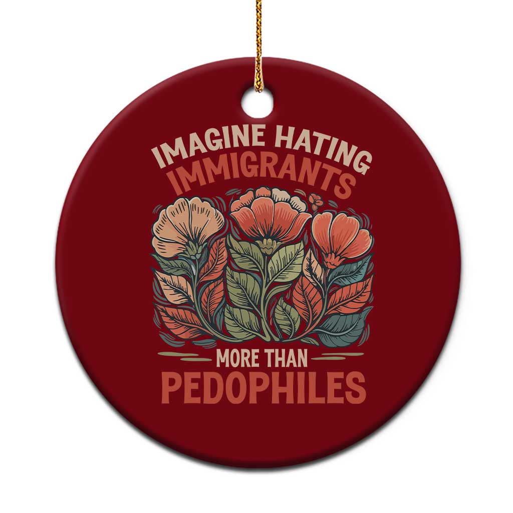 Imagine Hating Immirants More Than Pedophiles Ceramic Ornament Political Satire Retro Floral