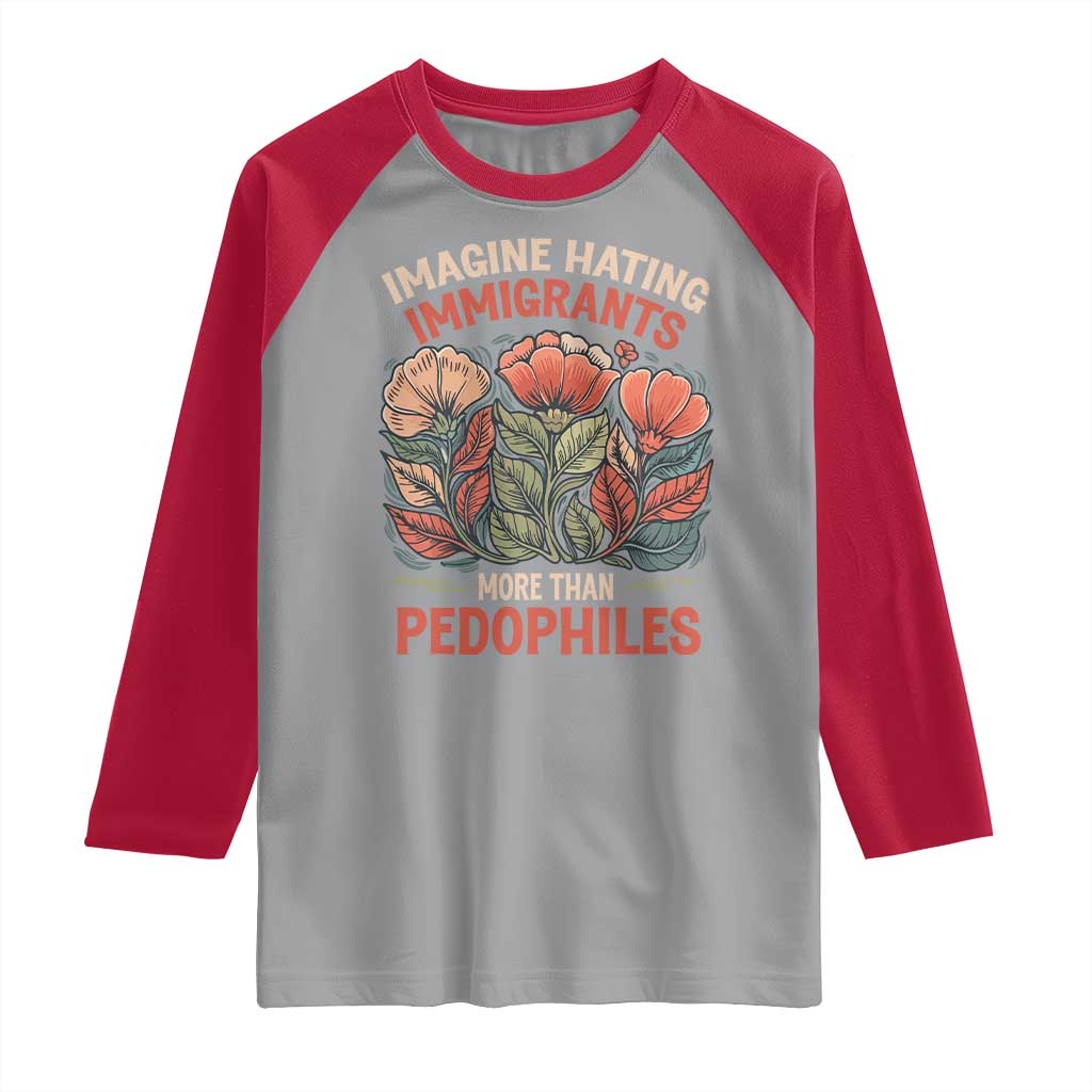 Imagine Hating Immirants More Than Pedophiles Raglan Shirt Political Satire Retro Floral