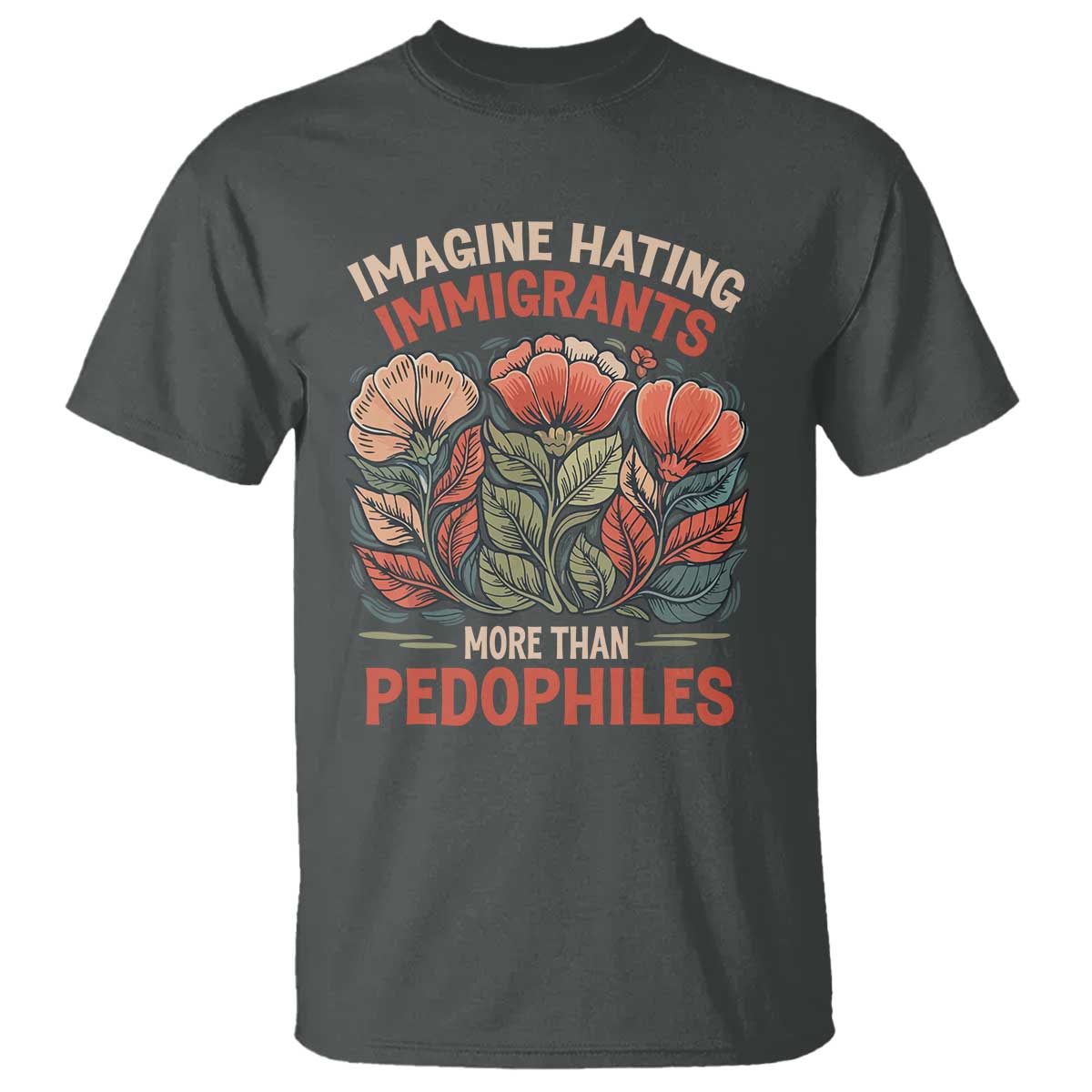 Imagine Hating Immirants More Than Pedophiles T Shirt Political Satire Retro Floral