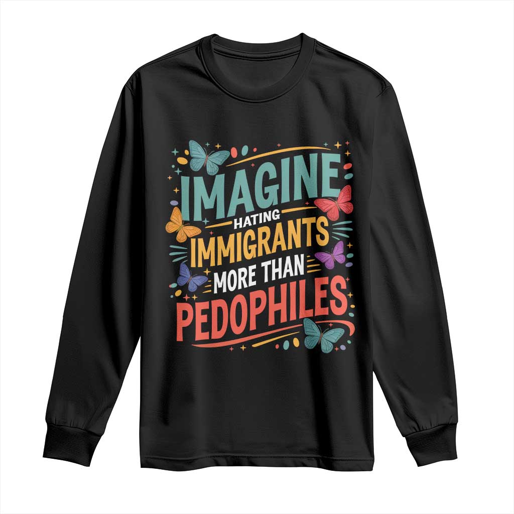 Imagine Hating Immigrants More Than Pedophiles Long Sleeve Shirt