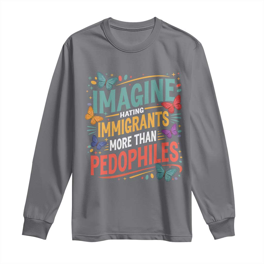 Imagine Hating Immigrants More Than Pedophiles Long Sleeve Shirt