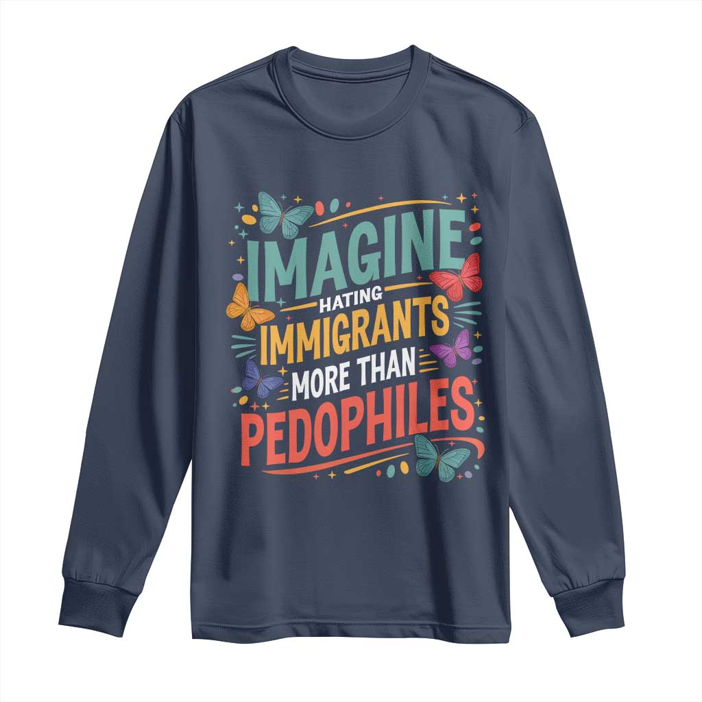 Imagine Hating Immigrants More Than Pedophiles Long Sleeve Shirt