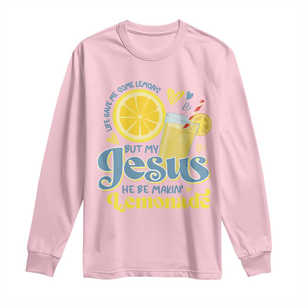 Life Gave Me Some Lemons But My Jesus He Be Makin Lemonade Long Sleeve Shirt