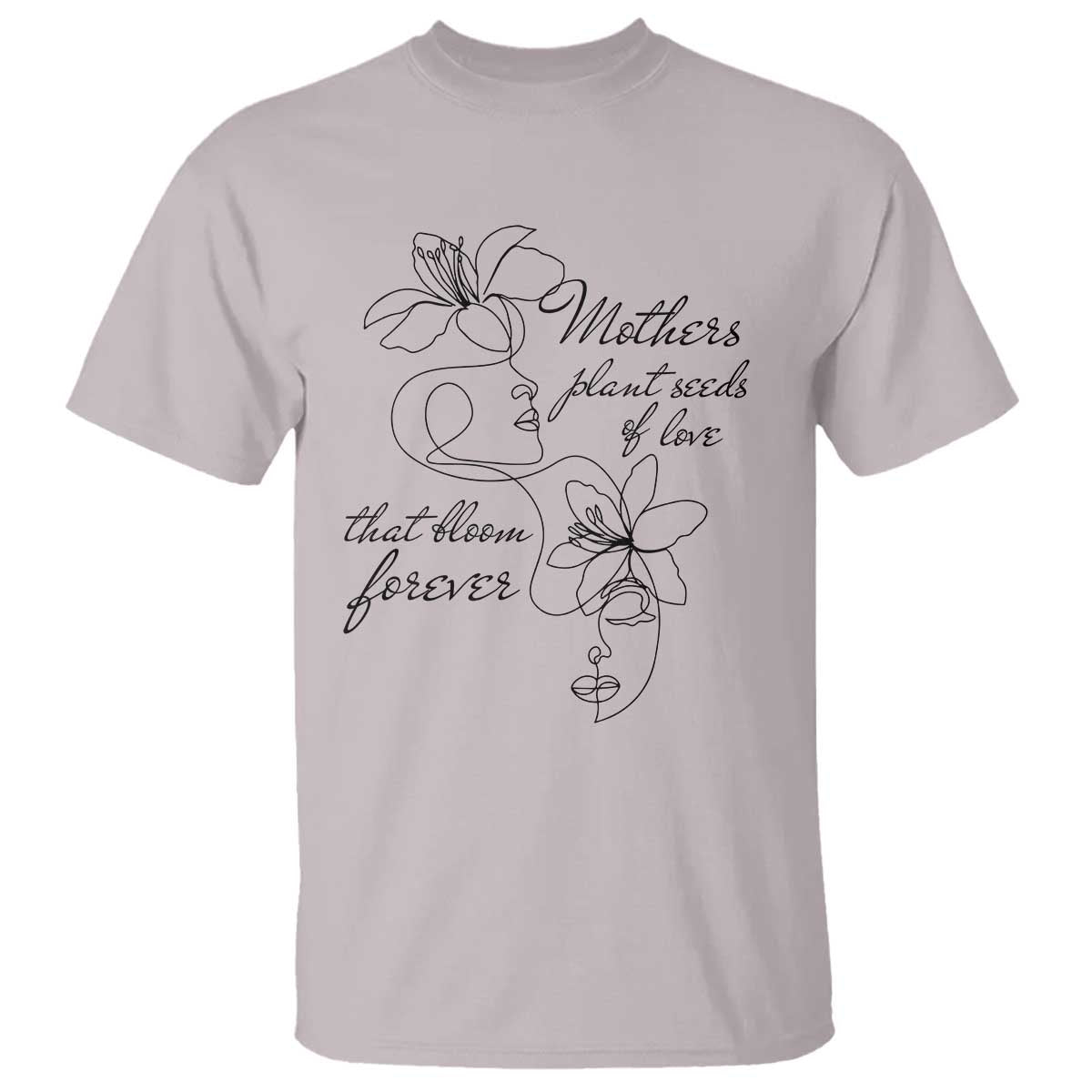 Mothers Plant Seeds Of Love That Bloom Forever T Shirt Mother's Day