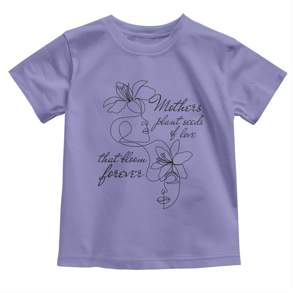 Mothers Plant Seeds Of Love That Bloom Forever Toddler T Shirt Mother's Day