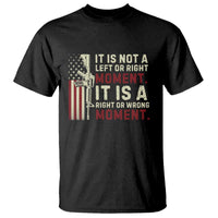 It Is Not A Left Or Right Moment It Is A Right Or Wrong Moment T Shirt American Flag
