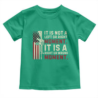It Is Not A Left Or Right Moment It Is A Right Or Wrong Moment Toddler T Shirt American Flag