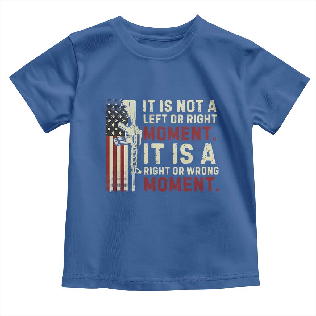 It Is Not A Left Or Right Moment It Is A Right Or Wrong Moment Toddler T Shirt American Flag