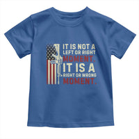 It Is Not A Left Or Right Moment It Is A Right Or Wrong Moment Toddler T Shirt American Flag