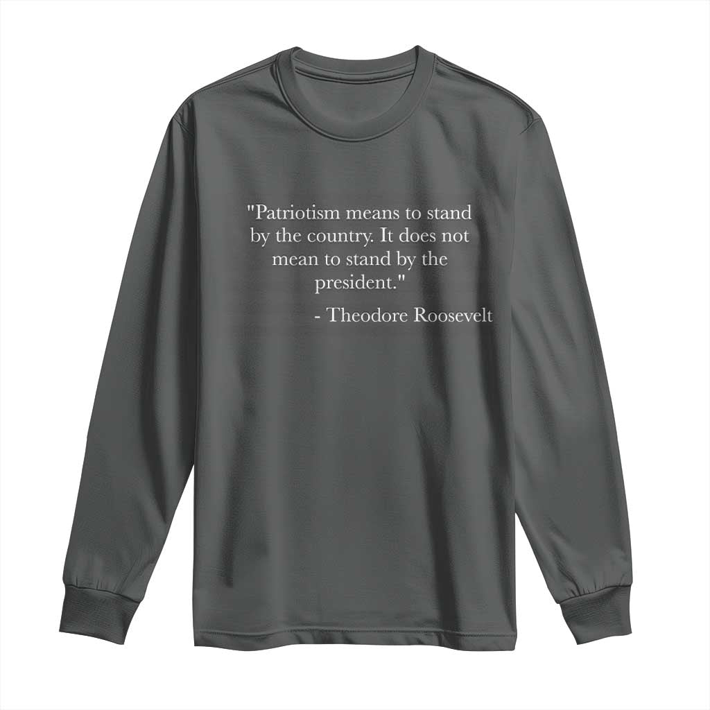 Theodore Roosevelt Long Sleeve Shirt Patriotism Means To Stand By The Country Not By The President