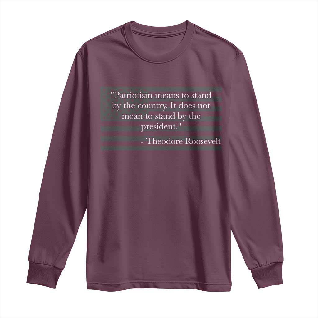 Theodore Roosevelt Long Sleeve Shirt Patriotism Means To Stand By The Country Not By The President