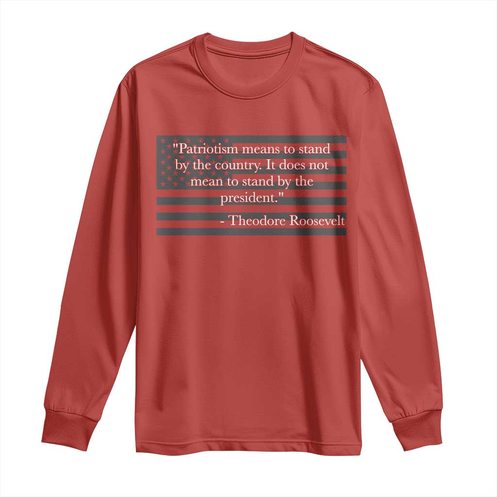 Theodore Roosevelt Long Sleeve Shirt Patriotism Means To Stand By The Country Not By The President