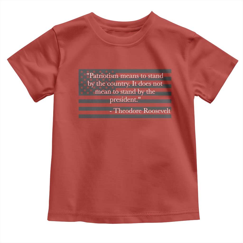 Theodore Roosevelt Toddler T Shirt Patriotism Means To Stand By The Country Not By The President