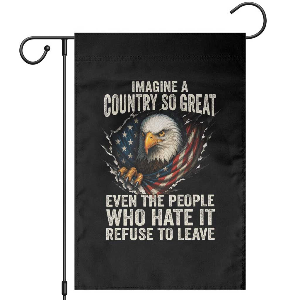 Imagine A Country So Great Even The People Who Hate It Refuse To Leave Garden Flag Bald Eagle