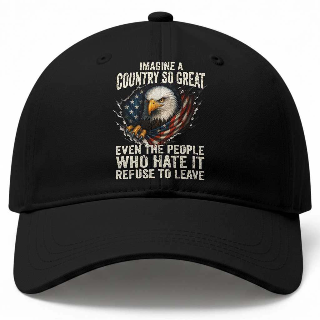 Imagine A Country So Great Even The People Who Hate It Refuse To Leave Baseball Cap Bald Eagle