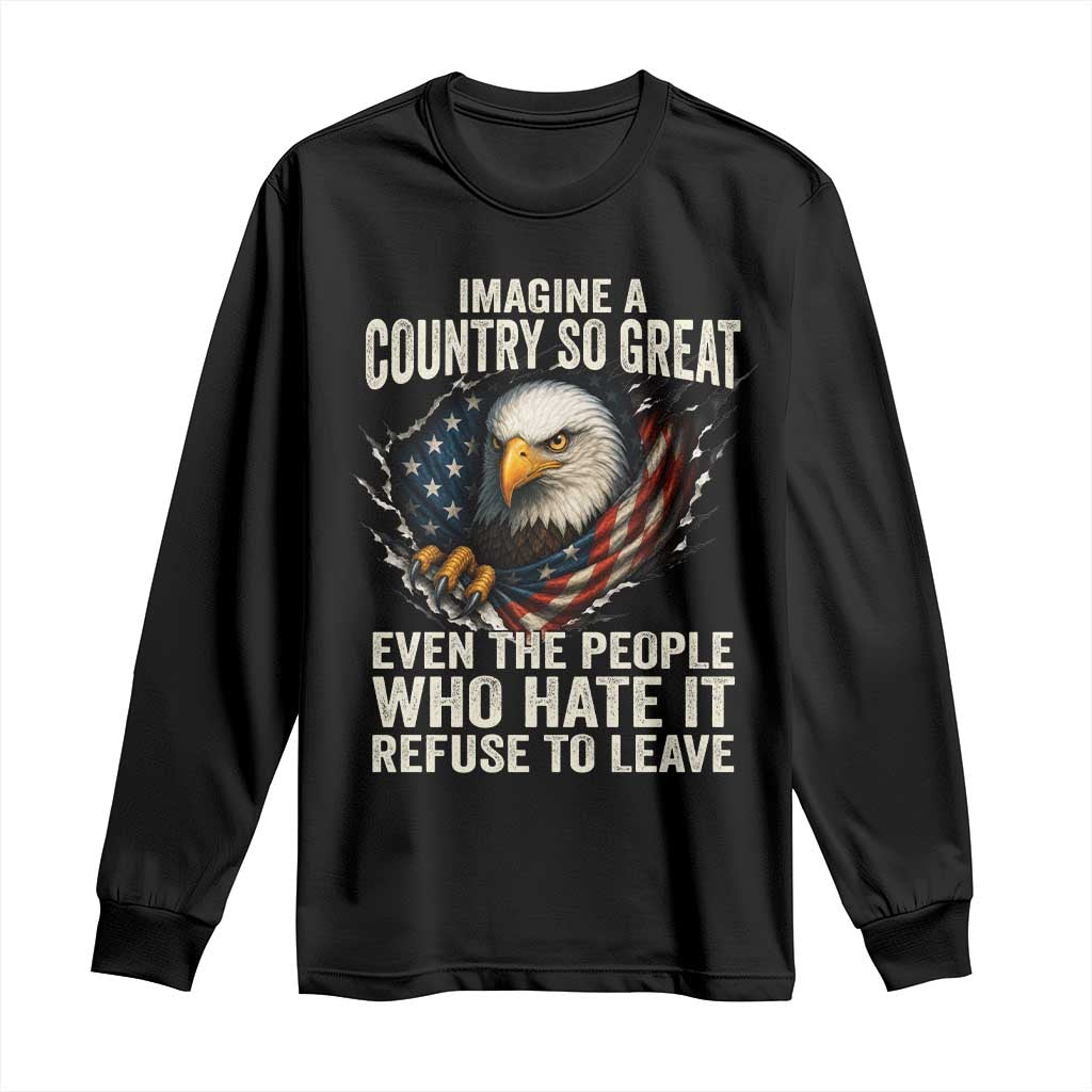 Imagine A Country So Great Even The People Who Hate It Refuse To Leave Long Sleeve Shirt Bald Eagle
